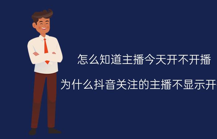 怎么知道主播今天开不开播 为什么抖音关注的主播不显示开播？